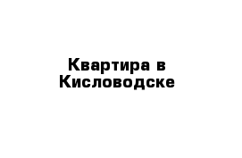 Квартира в Кисловодске 